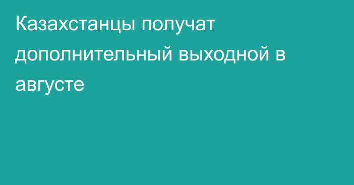 Казахстанцы получат дополнительный выходной в августе