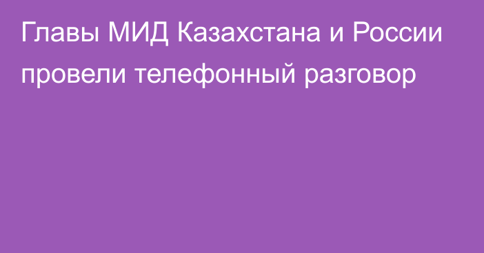 Главы МИД Казахстана и России провели телефонный разговор