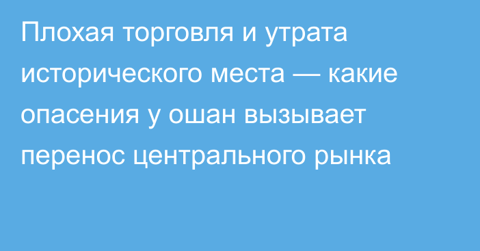 Плохая торговля и утрата исторического места — какие опасения у ошан вызывает перенос центрального рынка