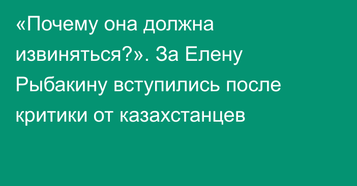 «Почему она должна извиняться?». За Елену Рыбакину вступились после критики от казахстанцев