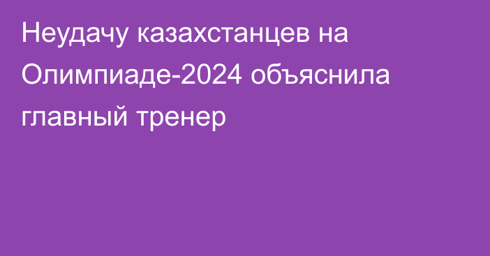 Неудачу казахстанцев на Олимпиаде-2024 объяснила главный тренер