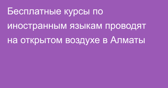 Бесплатные курсы по иностранным языкам проводят на открытом воздухе в Алматы