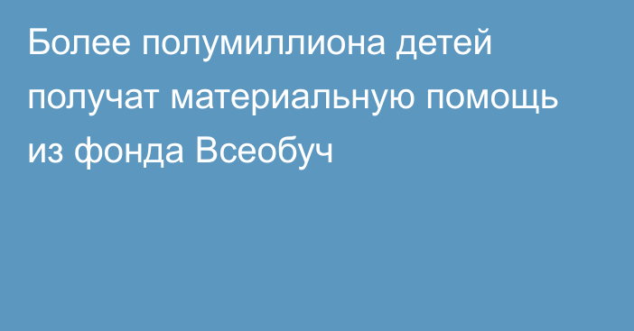 Более полумиллиона детей получат материальную помощь из фонда Всеобуч