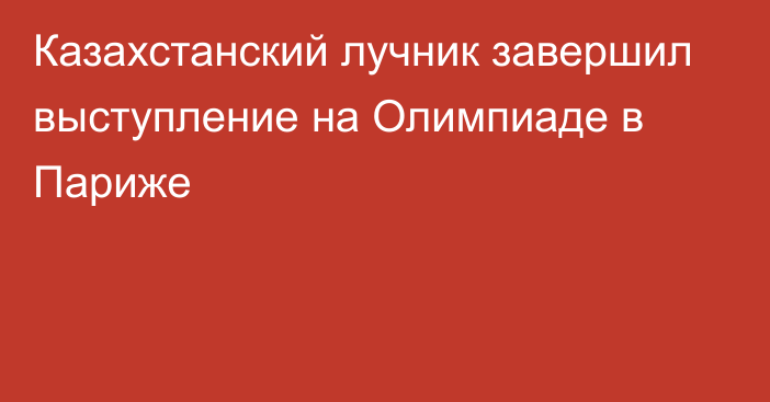 Казахстанский лучник завершил выступление на Олимпиаде в Париже