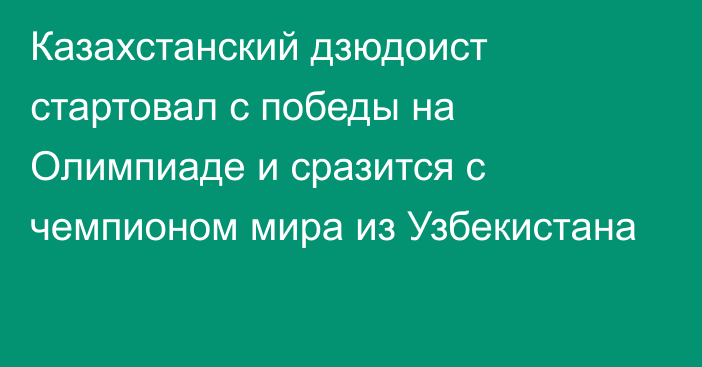 Казахстанский дзюдоист стартовал с победы на Олимпиаде и сразится с чемпионом мира из Узбекистана