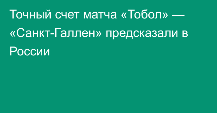 Точный счет матча «Тобол» — «Санкт-Галлен» предсказали в России