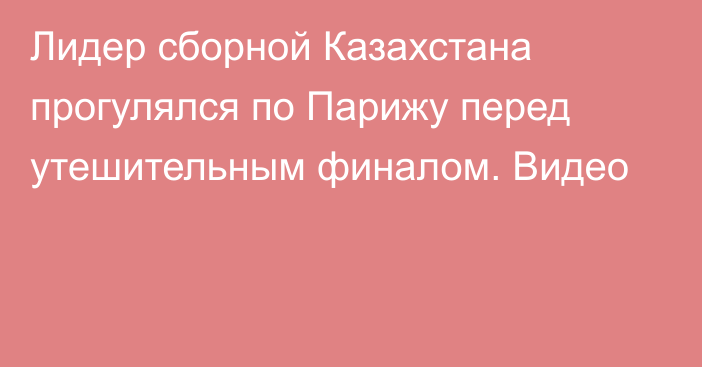 Лидер сборной Казахстана прогулялся по Парижу перед утешительным финалом. Видео