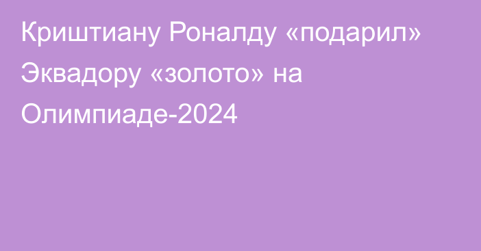 Криштиану Роналду «подарил» Эквадору «золото» на Олимпиаде-2024