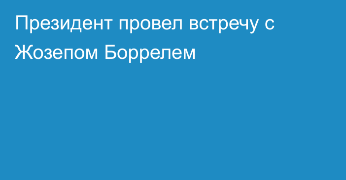 Президент провел встречу с Жозепом Боррелем