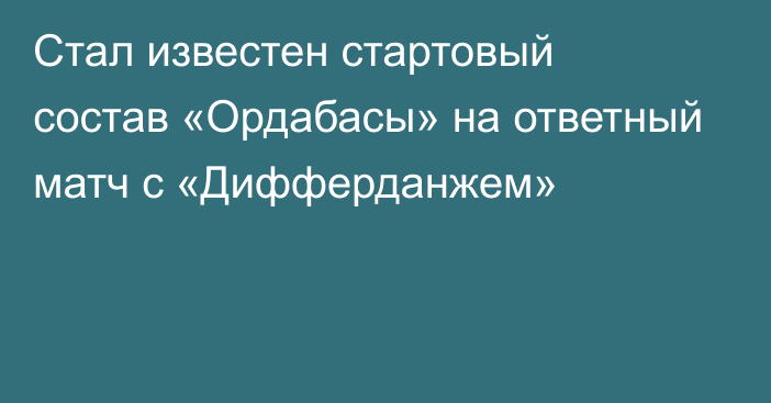 Стал известен стартовый состав «Ордабасы» на ответный матч с «Дифферданжем»