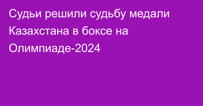 Судьи решили судьбу медали Казахстана в боксе на Олимпиаде-2024