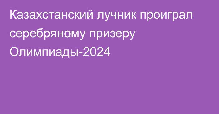 Казахстанский лучник проиграл серебряному призеру Олимпиады-2024