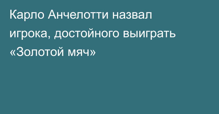 Карло Анчелотти назвал игрока, достойного выиграть «Золотой мяч»