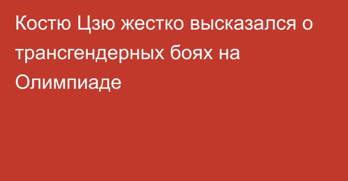 Костю Цзю жестко высказался о трансгендерных боях на Олимпиаде