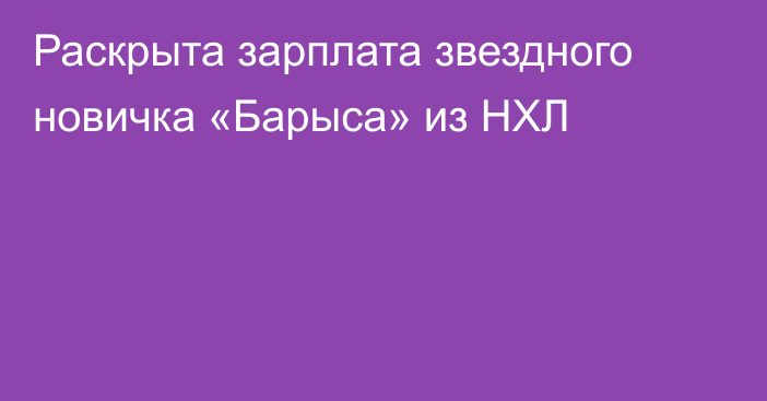 Раскрыта зарплата звездного новичка «Барыса» из НХЛ