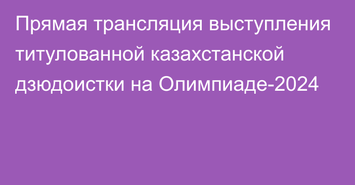 Прямая трансляция выступления титулованной казахстанской дзюдоистки на Олимпиаде-2024