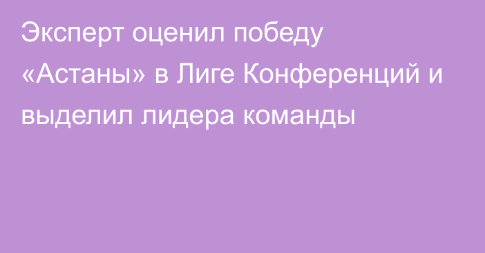 Эксперт оценил победу «Астаны» в Лиге Конференций и выделил лидера команды