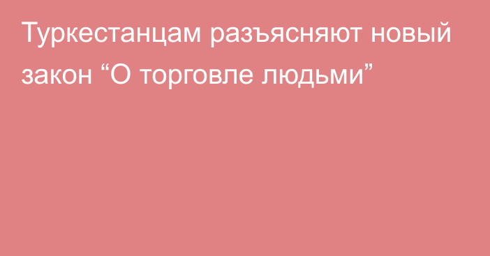 Туркестанцам разъясняют новый закон “О торговле людьми”