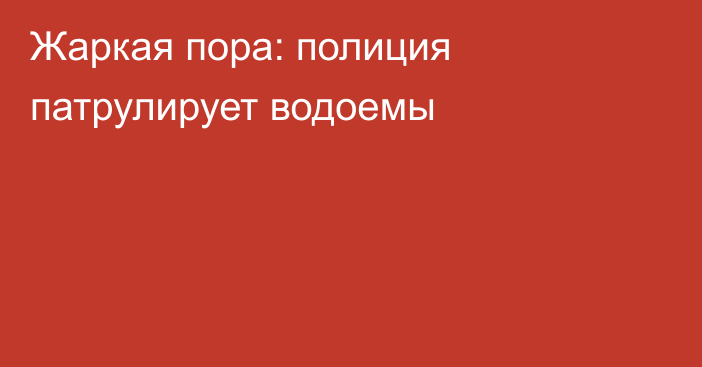 Жаркая пора: полиция патрулирует водоемы