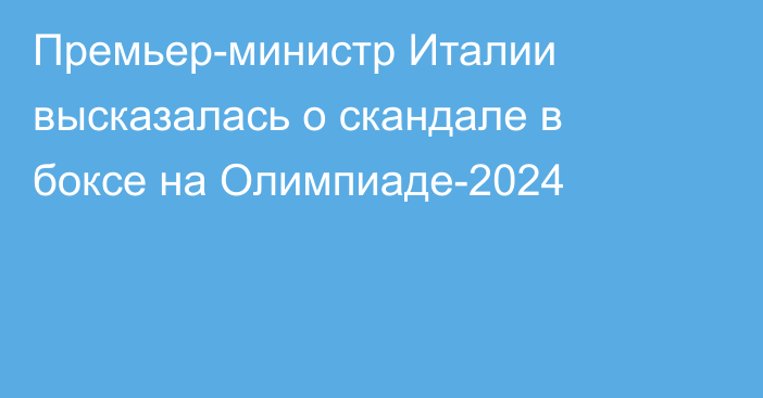 Премьер-министр Италии высказалась о скандале в боксе на Олимпиаде-2024