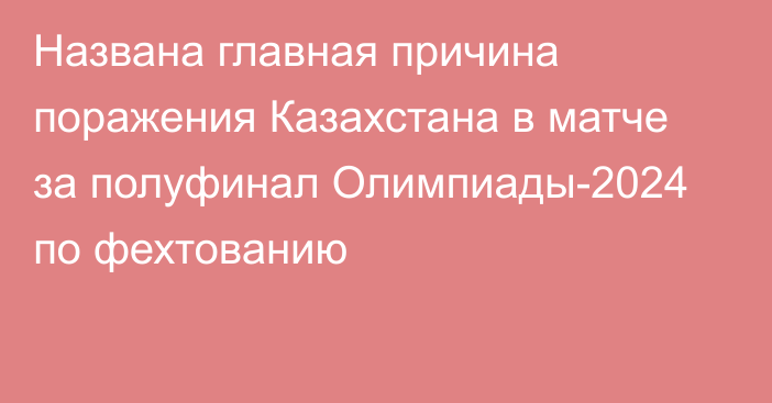 Названа главная причина поражения Казахстана в матче за полуфинал Олимпиады-2024 по фехтованию