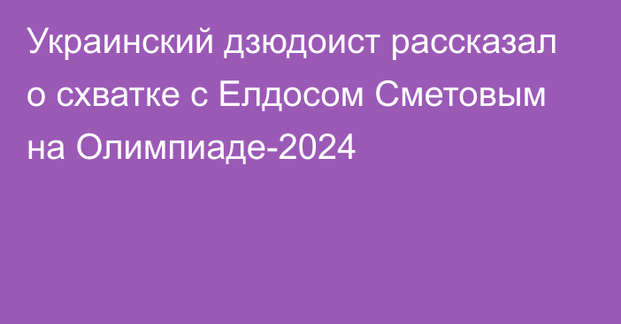 Украинский дзюдоист рассказал о схватке с Елдосом Сметовым на Олимпиаде-2024