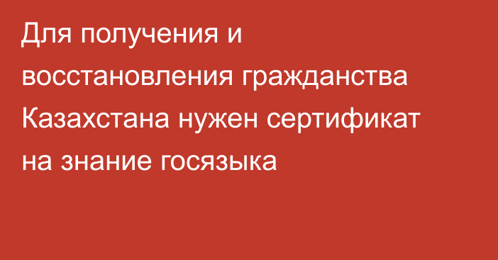 Для получения и восстановления гражданства Казахстана нужен сертификат на знание госязыка