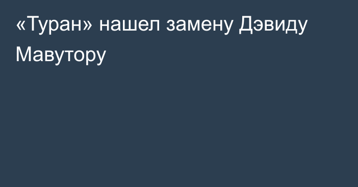 «Туран» нашел замену Дэвиду Мавутору