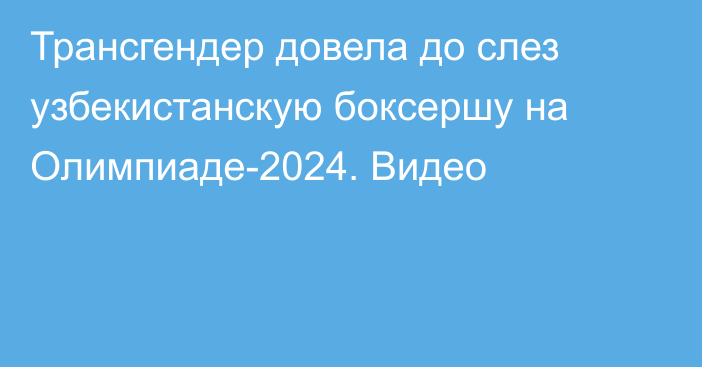 Трансгендер довела до слез узбекистанскую боксершу на Олимпиаде-2024. Видео