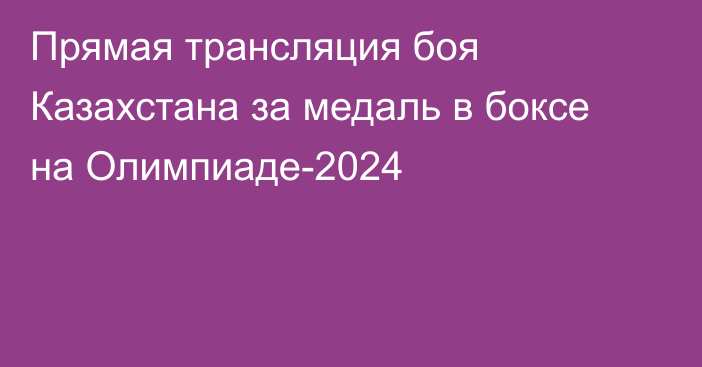 Прямая трансляция боя Казахстана за медаль в боксе на Олимпиаде-2024