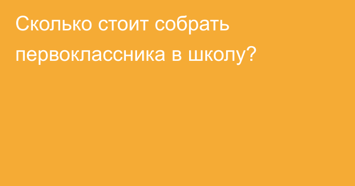 Сколько стоит собрать первоклассника в школу?