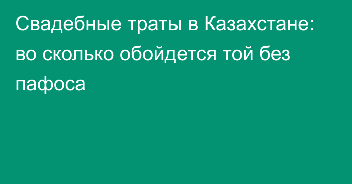 Свадебные траты в Казахстане: во сколько обойдется той без пафоса