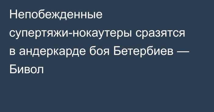 Непобежденные супертяжи-нокаутеры сразятся в андеркарде боя Бетербиев — Бивол