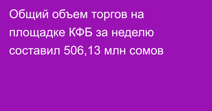 Общий объем торгов на площадке КФБ за неделю составил 506,13 млн сомов