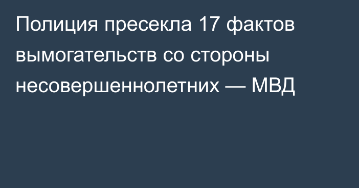 Полиция пресекла 17 фактов вымогательств со стороны несовершеннолетних — МВД