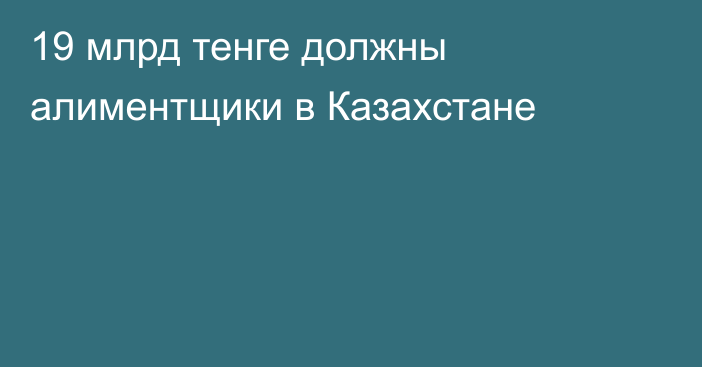 19 млрд тенге должны алиментщики в Казахстане