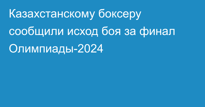 Казахстанскому боксеру сообщили исход боя за финал Олимпиады-2024