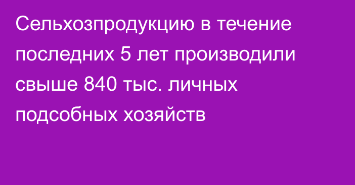 Сельхозпродукцию в течение последних 5 лет производили свыше 840 тыс. личных подсобных хозяйств