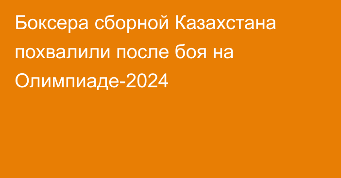 Боксера сборной Казахстана похвалили после боя на Олимпиаде-2024