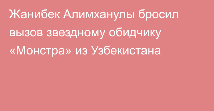 Жанибек Алимханулы бросил вызов звездному обидчику «Монстра» из Узбекистана