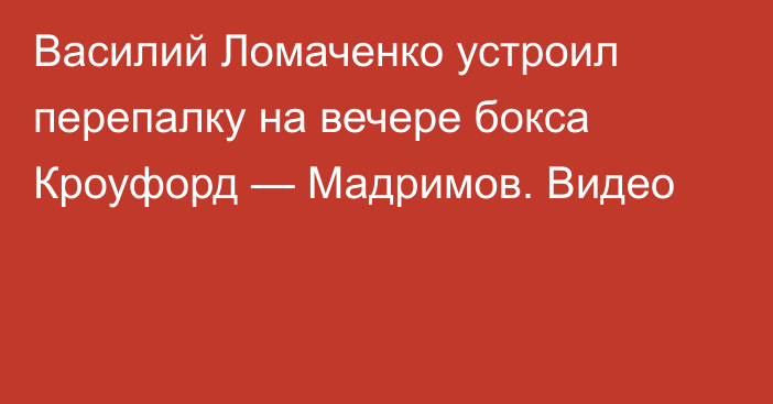 Василий Ломаченко устроил перепалку на вечере бокса Кроуфорд — Мадримов. Видео