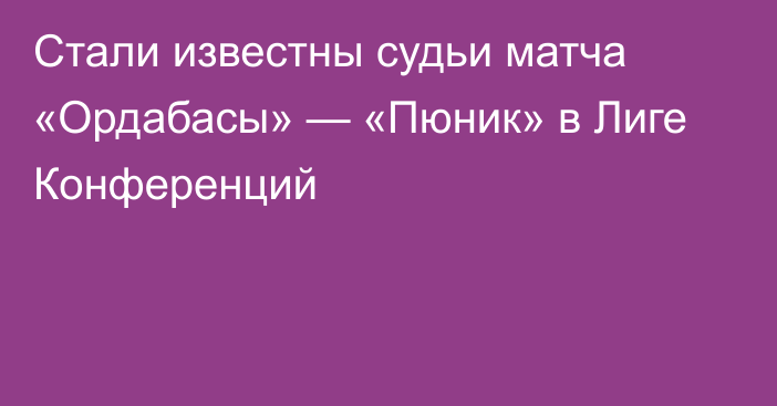 Стали известны судьи матча «Ордабасы» — «Пюник» в Лиге Конференций