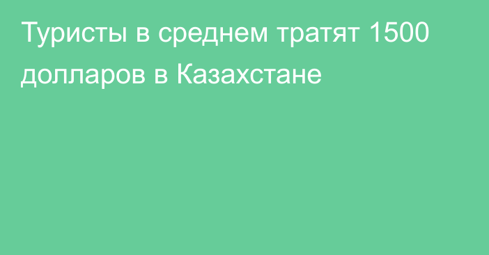 Туристы в среднем тратят 1500 долларов в Казахстане