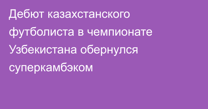 Дебют казахстанского футболиста в чемпионате Узбекистана обернулся суперкамбэком