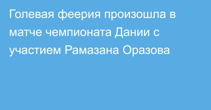 Голевая феерия произошла в матче чемпионата Дании с участием Рамазана Оразова