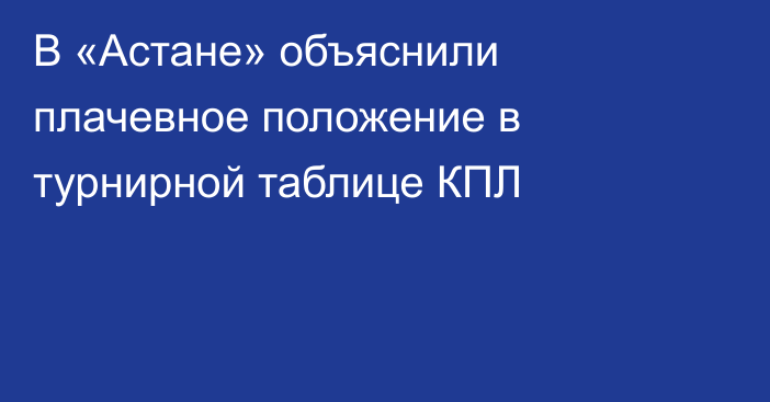 В «Астане» объяснили плачевное положение в турнирной таблице КПЛ