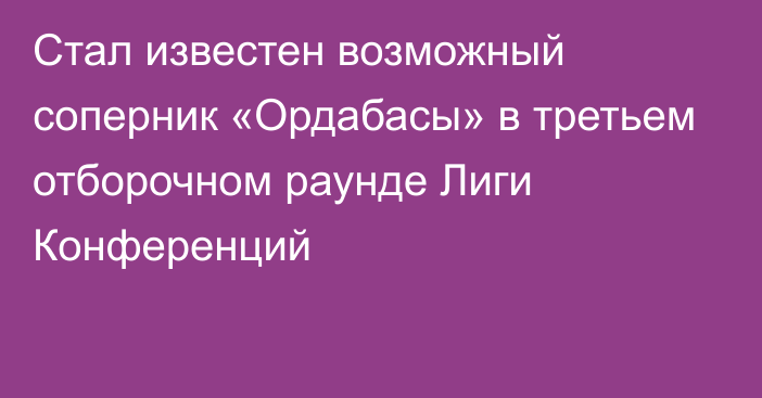 Стал известен возможный соперник «Ордабасы» в третьем отборочном раунде Лиги Конференций