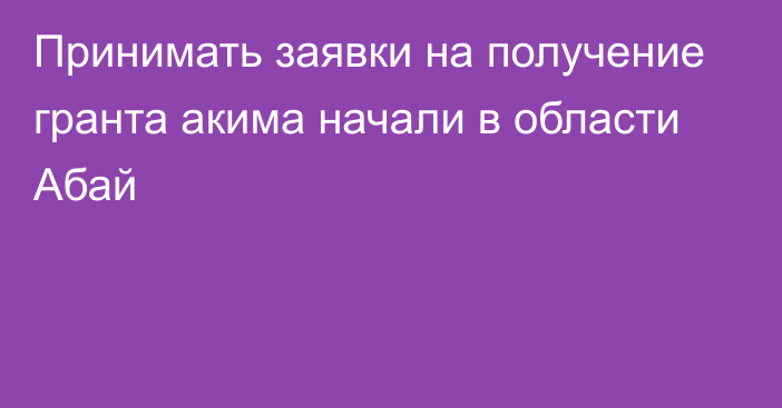 Принимать заявки на получение гранта акима начали в области Абай