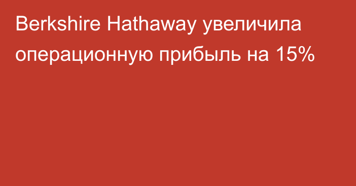 Berkshire Hathaway увеличила операционную прибыль на 15%