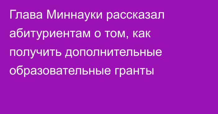 Глава Миннауки рассказал абитуриентам о том, как получить дополнительные образовательные гранты